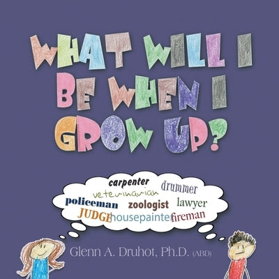 What Will I Be When I Grow Up? by Druhot Ph. D., Glenn a.