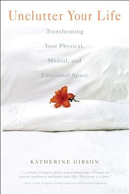 Unclutter Your Life: Transforming Your Physical, Mental and Emotional Space by Gibson, Katherine