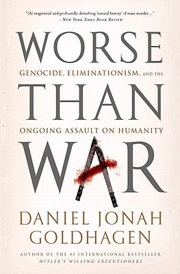 Worse Than War: Genocide, Eliminationism, and the Ongoing Assault on Humanity by Goldhagen, Daniel Jonah