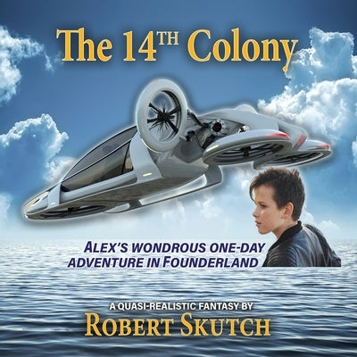 The 14th Colony: Alex's Wondrous One-Day Adventure in Founderland by Skutch, Robert