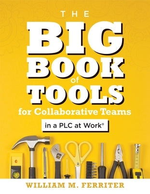 The Big Book of Tools for Collaborative Teams in a Plc at Work(r): (an Explicitly Structured Guide for Team Learning and Implementing Collaborative Pl by Ferriter, William M.