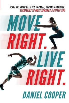 Move Right. Live Right.: What the mind believes capable, becomes capable: Strategies to move towards a better you by Cooper, Daniel Joel Craik