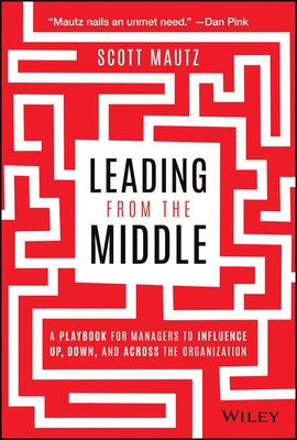 Leading from the Middle: A Playbook for Managers to Influence Up, Down, and Across the Organization by Mautz, Scott