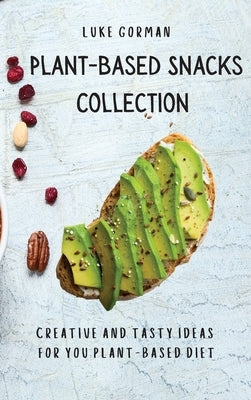 Plant-Based Snacks Collection: Creative and Tasty Ideas for you Plant-Based Diet by Gorman, Luke