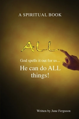 All: God spells it out for us... He can do ALL things! by Ferguson, June