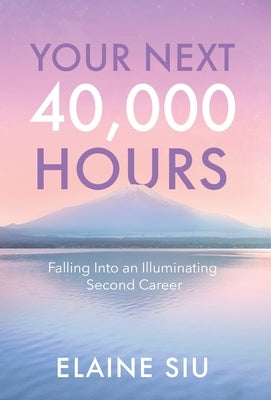 Your Next 40,000 Hours: Falling Into an Illuminating Second Career by Siu, Elaine