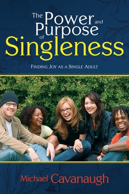 The Power and Purpose of Singleness: Finding Joy as a Single Adult by Cavanaugh, Michael