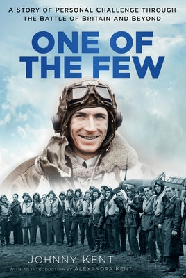 One of the Few: A Story of Personal Challenge Through the Battle of Britain and Beyond by Kent, Johnny