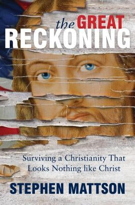 The Great Reckoning: Surviving a Christianity That Looks Nothing Like Christ by Mattson, Stephen
