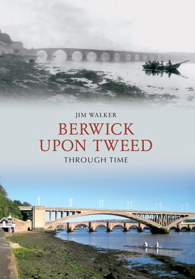 Berwick Upon Tweed Through Time by Walker, Jim