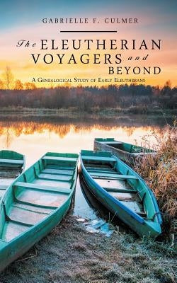 The Eleutherian Voyagers and Beyond: A Genealogical Study of Early Eleutherans by Culmer, Gabrielle F.
