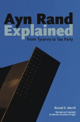 Ayn Rand Explained: From Tyranny to Tea Party by Merrill, Ronald E.