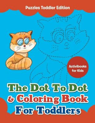 The Dot To Dot & Coloring Book For Toddlers - Puzzles Toddler Edition by For Kids, Activibooks