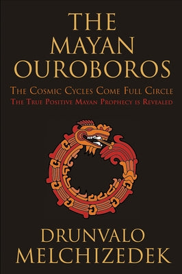 The Mayan Ouroboros: The Cosmic Cycles Come Full Circle by Melchizedek, Drunvalo