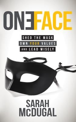 One Face: Shed the Mask, Own Your Values, and Lead Wisely by McDugal, Sarah