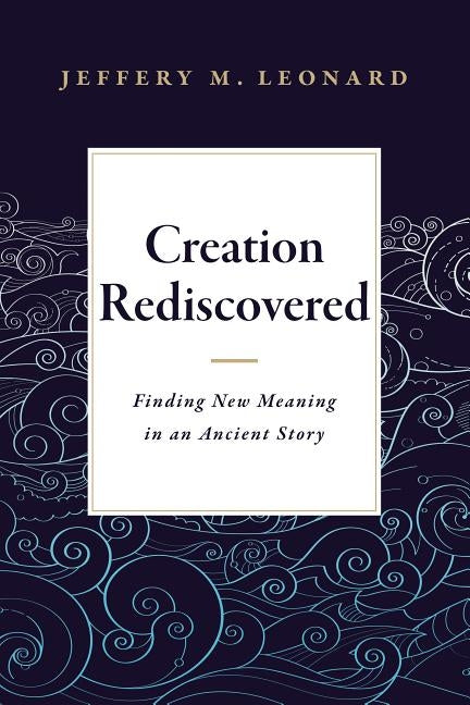 Creation Rediscovered: Finding New Meaning in an Ancient Story by Leonard, Jeffery