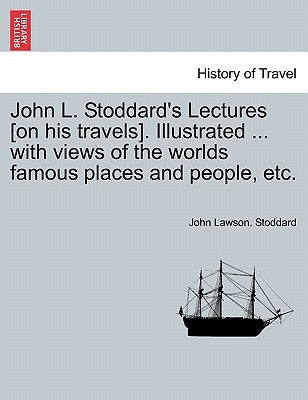 John L. Stoddard's Lectures [On His Travels]. Illustrated ... with Views of the Worlds Famous Places and People, Etc. by Stoddard, John Lawson
