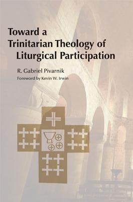 Toward a Trinitarian Theology of Liturgical Participation by Pivarnik, R. Gabriel