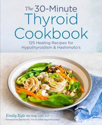 The 30-Minute Thyroid Cookbook: 125 Healing Recipes for Hypothyroidism and Hashimoto's by Kyle, Emily, MS Rdn Cdn Clt