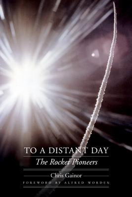 To a Distant Day: The Rocket Pioneers by Gainor, Chris