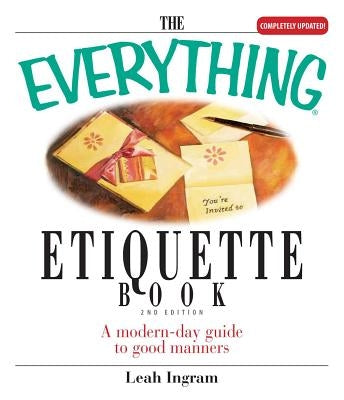 The Everything Etiquette Book: A Modern-Day Guide to Good Manners by Ingram, Leah