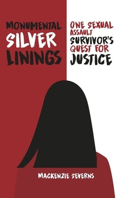 Monumental Silver Linings: One Sexual Assault Survivor's Quest for Justice by Severns, MacKenzie