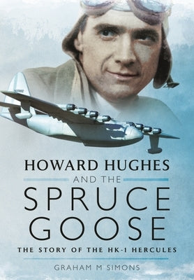 Howard Hughes and the Spruce Goose: The Story of the Hk-1 Hercules by Simons, Graham M.