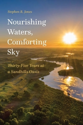 Nourishing Waters, Comforting Sky: Thirty-Five Years at a Sandhills Oasis by Jones, Stephen R.