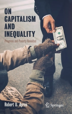 On Capitalism and Inequality: Progress and Poverty Revisited by Ayres, Robert U.