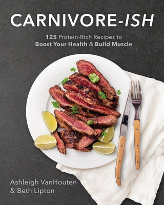Carnivore-Ish: 125 Protein-Rich Recipes to Boost Your Health and Build Muscle by Vanhouten, Ashleigh