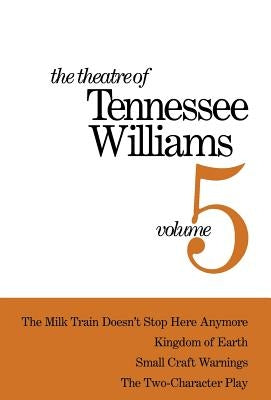 The Theatre of Tennessee Williams Volume V: The Milk Train Doesn't Stop Here Anymore, Kingdom of Earth, Small Craft Warnings, the Two-Character Play by Williams, Tennessee