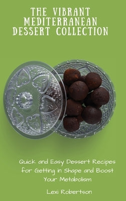 The Vibrant Mediterranean Dessert Collection: Quick and Easy Dessert Recipes for Getting in Shape and Boost Your Metabolism by Robertson, Lexi