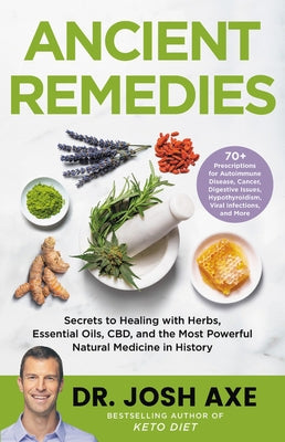Ancient Remedies: Secrets to Healing with Herbs, Essential Oils, Cbd, and the Most Powerful Natural Medicine in History by Axe, Josh