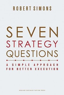 Seven Strategy Questions: A Simple Approach for Better Execution by Simons, Robert