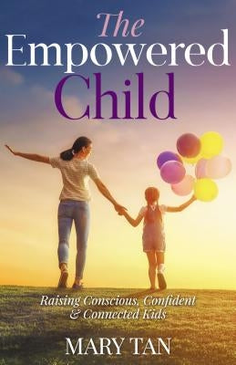 The Empowered Child: Raising Conscious, Confident, and Connected Kids by Tan, Mary