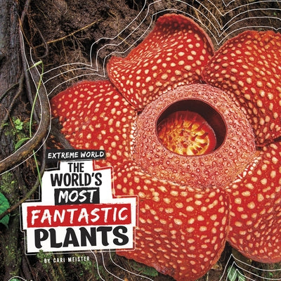 The World's Most Fantastic Plants by Meister, Cari