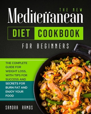 The New Mediterranean Diet Cookbook for Beginners: The Complete Guide for Weight Loss with Tips and Secrets for Burn Fat and Enjoy Your Food by Ramos, Sandra