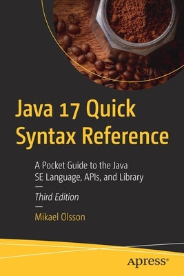 Java 17 Quick Syntax Reference: A Pocket Guide to the Java Se Language, Apis, and Library by Olsson, Mikael