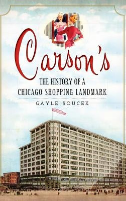 Carson's: The History of a Chicago Shopping Landmark by Soucek, Gayle