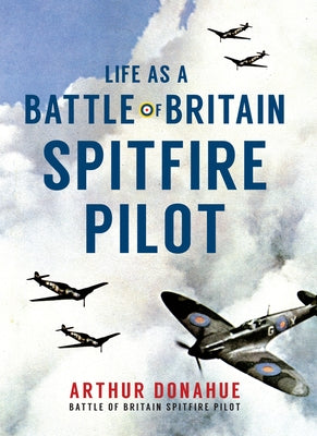 Life as a Battle of Britain Spitfire Pilot by Donahue, Arthur