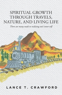 Spiritual Growth Through Travels, Nature, And Living Life: There are many roads to realizing one's inner-self by Crawford, Lance T.