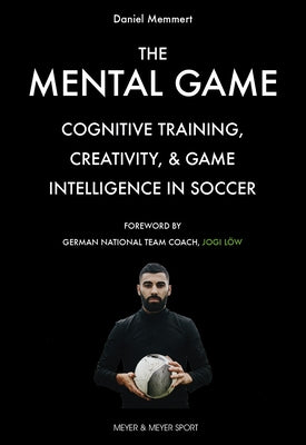 The Mental Game: Cognitive Training, Creativity, and Game Intelligence in Soccer by Memmert, Daniel