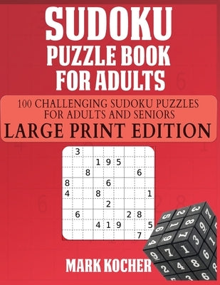 Sudoku Puzzle Book for Adults: 100 Challenging Sudoku Puzzles for Adults and Seniors - Large Print Edition: 100 Challenging Sudoku Puzzles for Adults by Kocher, Mark