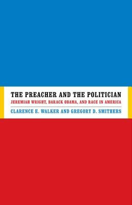 The Preacher and the Politician: Jeremiah Wright, Barack Obama, and Race in America by Walker, Clarence E.
