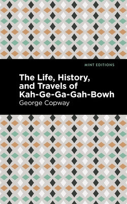 The Life, History and Travels of Kah-Ge-Ga-Gah-Bowh by Copway, George