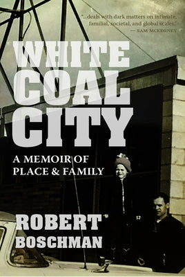 White Coal City: A Memoir of Place and Family by Boschman, Robert