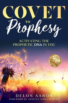 Covet to Prophesy: Activating the Prophetic DNA in You: Activating by Aaron, Delon