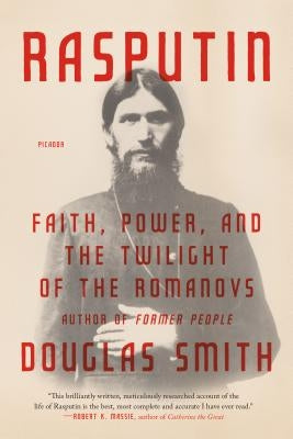 Rasputin: Faith, Power, and the Twilight of the Romanovs by Smith, Douglas