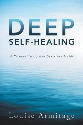 Deep Self-Healing: A Personal Story and Spiritual Guide by Armitage, Louise