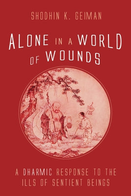 Alone in a World of Wounds: A Dharmic Response to the Ills of Sentient Beings by Geiman, Shodhin K.